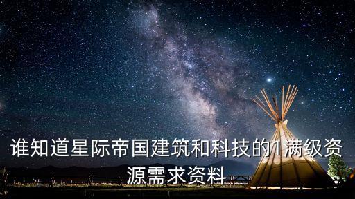 誰知道星際帝國建筑和科技的1滿級(jí)資源需求資料