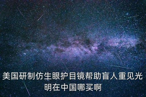 美國(guó)研制仿生眼護(hù)目鏡幫助盲人重見(jiàn)光明在中國(guó)哪買啊