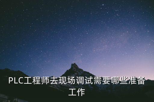 PLC工程師去現(xiàn)場調(diào)試需要哪些準備工作