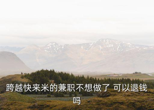 跨越快來米的兼職不想做了 可以退錢嗎