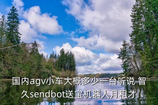 國(guó)內(nèi)agv小車(chē)大概多少一臺(tái)聽(tīng)說(shuō) 智久sendbot送寶機(jī)器人月租才