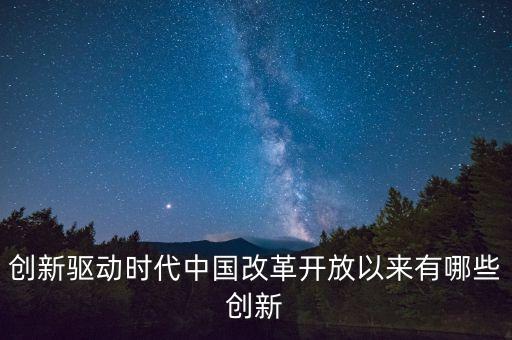 創(chuàng)新驅(qū)動包括哪五個(gè)創(chuàng)新，創(chuàng)新驅(qū)動時(shí)代中國改革開放以來有哪些創(chuàng)新