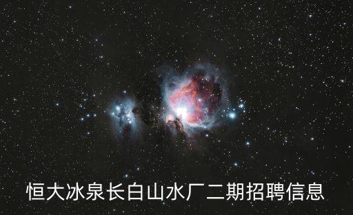 恒大冰泉長白山水廠二期招聘信息