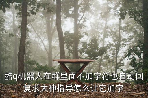 智能聊天回復，酷q機器人在群里面不加字符也自動回復求大神指導怎么讓它加字
