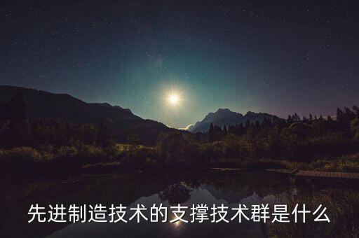 先進(jìn)制造技術(shù)的支撐技術(shù)群是什么