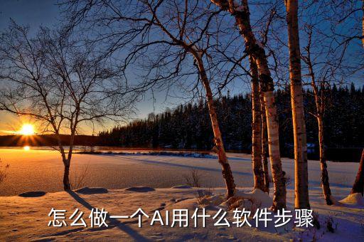 怎么做一個(gè)AI用什么軟件步驟