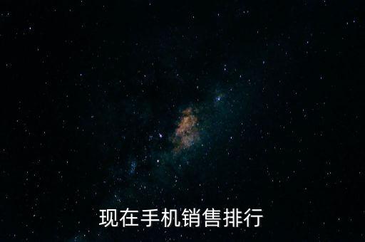 現(xiàn)在手機(jī)銷售排行