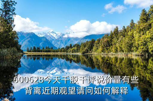 600628今天千股千評說價(jià)量有些背離近期觀望請問如何解釋