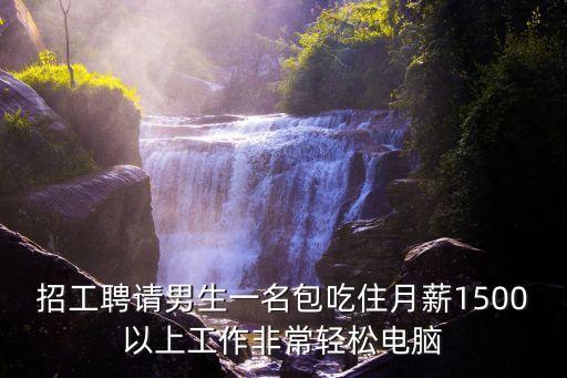 招工聘請(qǐng)男生一名包吃住月薪1500以上工作非常輕松電腦