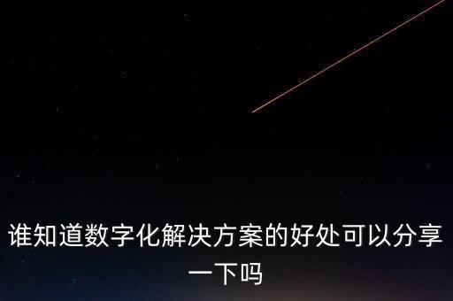 誰知道數(shù)字化解決方案的好處可以分享一下嗎