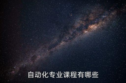 自動化專業(yè)全部課程表，自動化專業(yè)有哪些課程