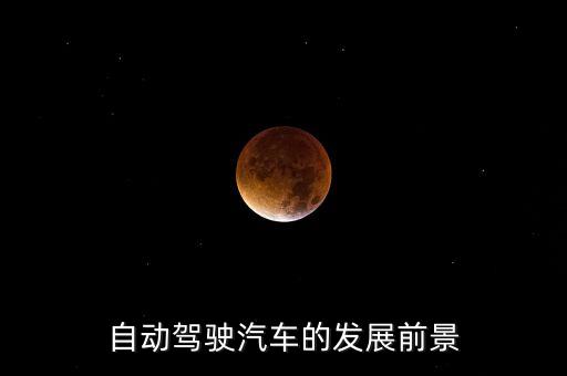 自動駕駛的現(xiàn)狀與未來發(fā)展，自動駕駛汽車的發(fā)展前景