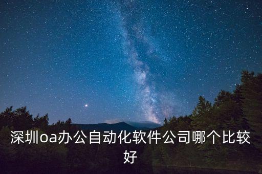 深圳oa辦公自動化軟件公司哪個比較好