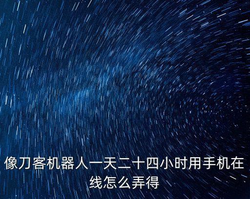 像刀客機(jī)器人一天二十四小時用手機(jī)在線怎么弄得