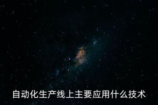 自動化生產(chǎn)線上主要應(yīng)用什么技術(shù)