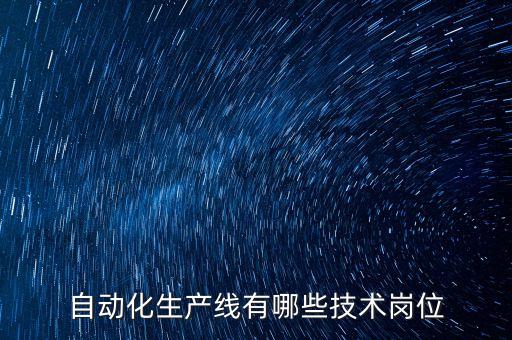自動化生產(chǎn)線主要包括哪些技術，自動化生產(chǎn)線有哪些技術崗位