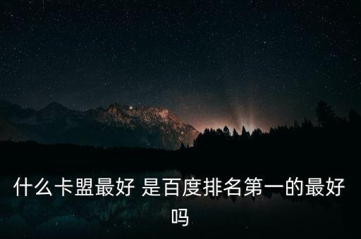 什么卡盟最好 是百度排名第一的最好嗎