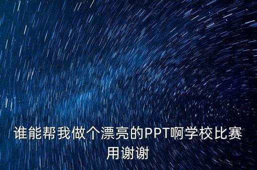 誰能幫我做個漂亮的PPT啊學(xué)校比賽用謝謝