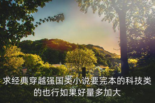 超級(jí)科技強(qiáng)國(guó)TXT，求一部科技強(qiáng)國(guó)累的小說(shuō)最好是現(xiàn)代的從未來(lái)穿到現(xiàn)代也行得