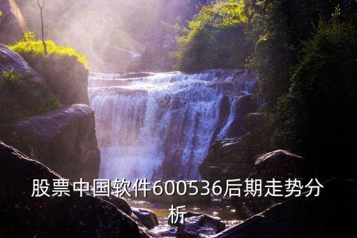 股票中國軟件600536后期走勢分析