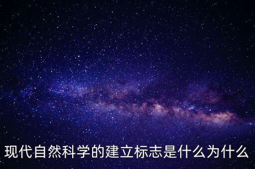 現(xiàn)代自然科學(xué)的建立標(biāo)志是什么為什么