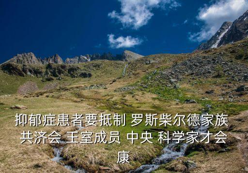抑郁癥患者要抵制 羅斯柴爾德家族 共濟會 王室成員 中央 科學家才會康