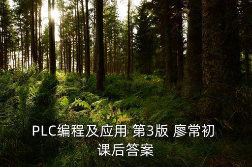 自動化制造系統(tǒng)第三版課后答案，PLC編程及應用 第3版 廖常初 課后答案