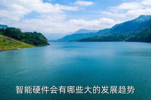 智能硬件會(huì)有哪些大的發(fā)展趨勢(shì)