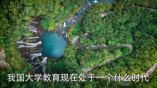 現(xiàn)在處在一個什么時代呢，我國大學教育現(xiàn)在處于一個什么時代