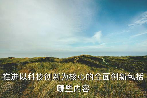 推進(jìn)以科技創(chuàng)新為核心的全面創(chuàng)新包括哪些內(nèi)容