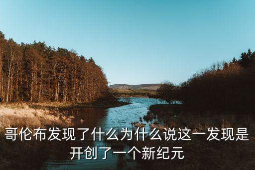 哥倫布發(fā)現(xiàn)了什么為什么說這一發(fā)現(xiàn)是開創(chuàng)了一個(gè)新紀(jì)元