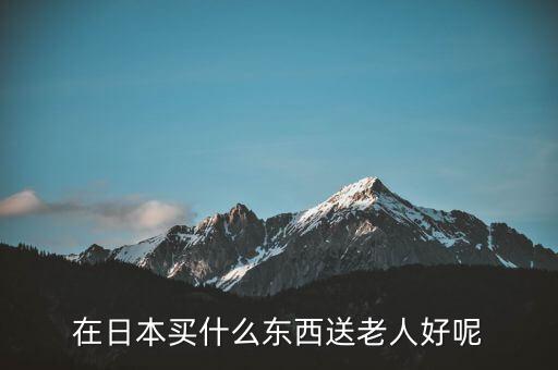 在日本買什么東西送老人好呢