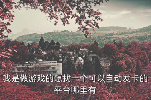 和平精英自瞄天天發(fā)卡app，我是做游戲的想找一個可以自動發(fā)卡的平臺哪里有