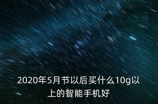 2020年5月節(jié)以后買什么10g以上的智能手機(jī)好