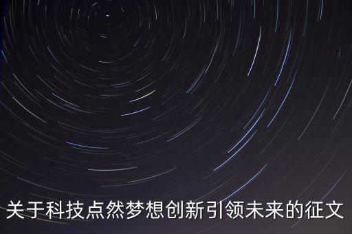 關(guān)于科技點(diǎn)然夢想創(chuàng)新引領(lǐng)未來的征文