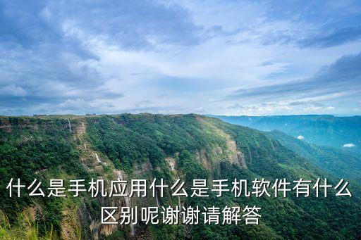 什么是手機(jī)應(yīng)用什么是手機(jī)軟件有什么區(qū)別呢謝謝請(qǐng)解答