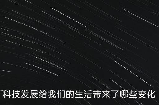 2021世界科技發(fā)展的形勢，科技發(fā)展給我們的生活帶來了哪些變化