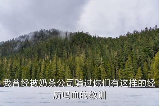 我曾經(jīng)被奶茶公司騙過你們有這樣的經(jīng)歷嗎血的教訓(xùn)