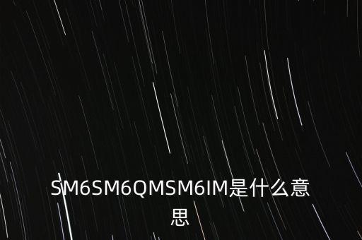 SM6SM6QMSM6IM是什么意思