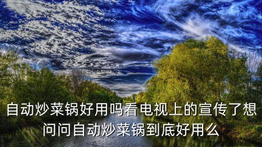 全自動炒菜鍋好用嗎視頻，全自動炒菜機(jī)視頻是真的嗎真的有那么好