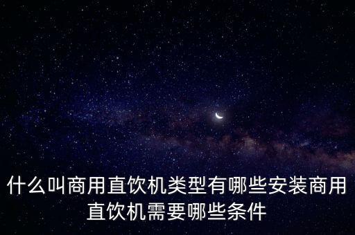 什么叫商用直飲機(jī)類型有哪些安裝商用直飲機(jī)需要哪些條件