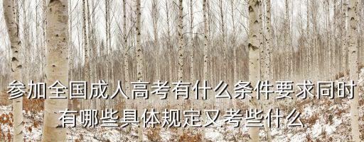 參加全國成人高考有什么條件要求同時(shí)有哪些具體規(guī)定又考些什么