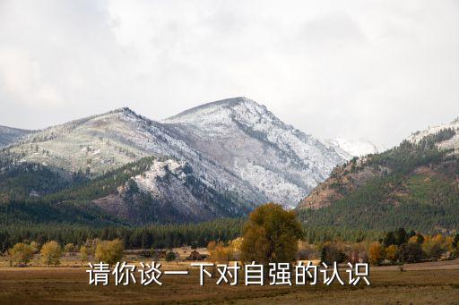 談?wù)剬?duì)科技自立自強(qiáng)的理解，請(qǐng)你談一下對(duì)自強(qiáng)的認(rèn)識(shí)
