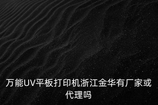 萬能UV平板打印機(jī)浙江金華有廠家或代理嗎