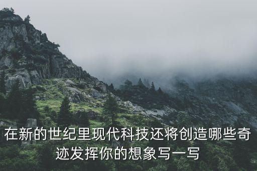 在新的世紀(jì)里現(xiàn)代科技還將創(chuàng)造哪些奇跡發(fā)揮你的想象寫一寫