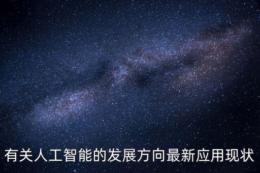人工智能的發(fā)展與現(xiàn)狀3000字，有關人工智能的發(fā)展方向最新應用現(xiàn)狀