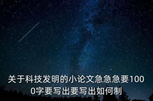 關(guān)于科技發(fā)明的小論文急急急要1000字要寫(xiě)出要寫(xiě)出如何制