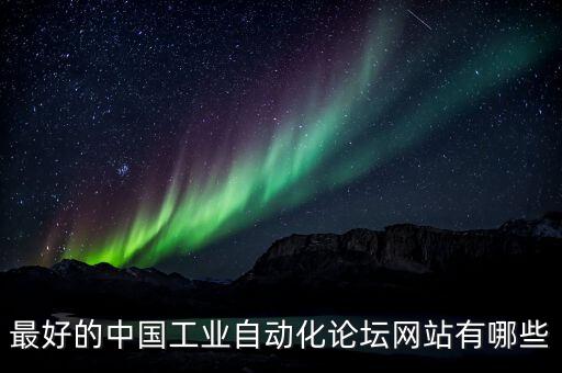 自動化行業(yè)論壇網(wǎng)站推薦，最好的中國工業(yè)自動化論壇網(wǎng)站有哪些