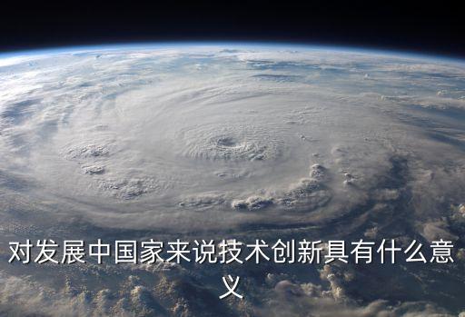 對(duì)發(fā)展中國(guó)家來說技術(shù)創(chuàng)新具有什么意義
