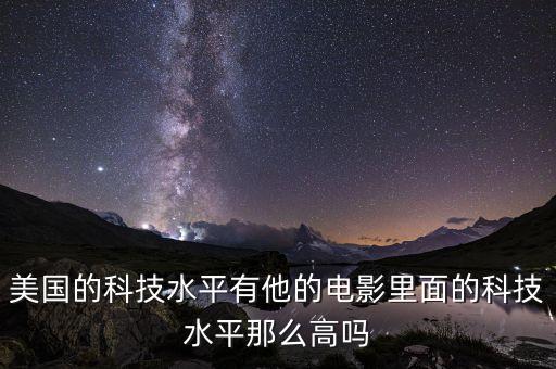 美國(guó)的科技水平有他的電影里面的科技水平那么高嗎